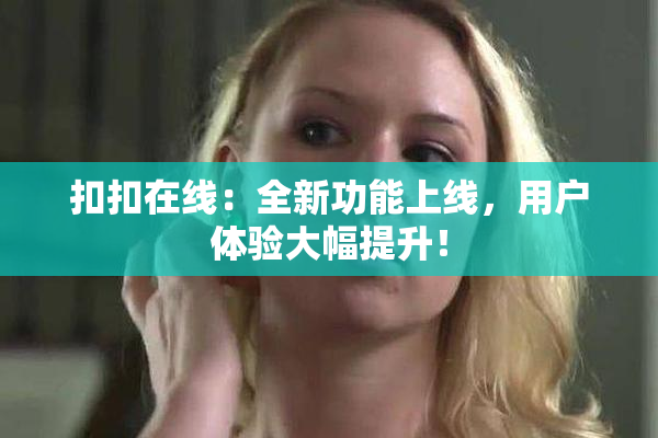 扣扣在线：全新功能上线，用户体验大幅提升！