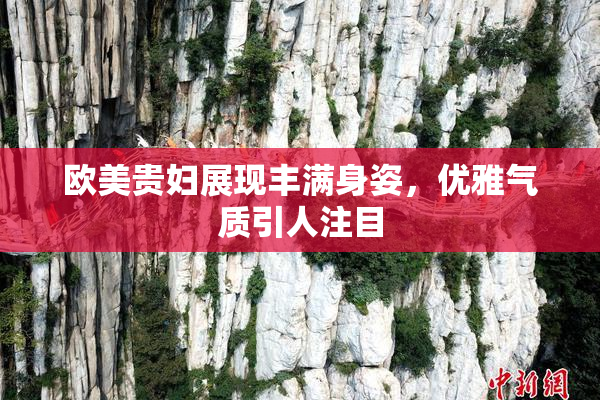 欧美贵妇展现丰满身姿，优雅气质引人注目