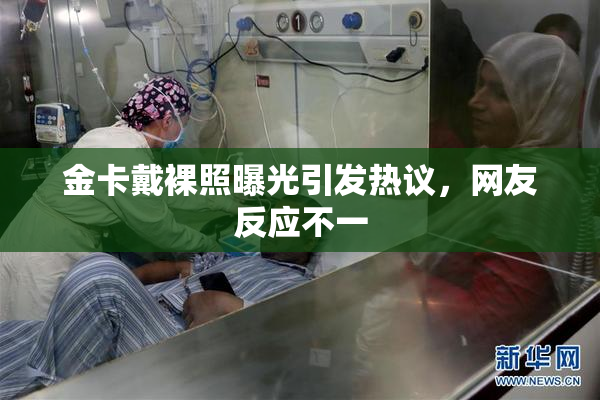 金卡戴裸照曝光引发热议，网友反应不一