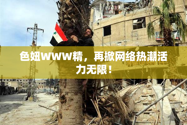 色妞WWW精，再掀网络热潮活力无限！
