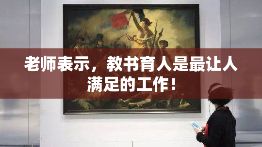 老师表示，教书育人是最让人满足的工作！