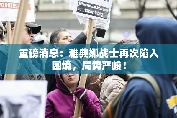 重磅消息：雅典娜战士再次陷入困境，局势严峻！