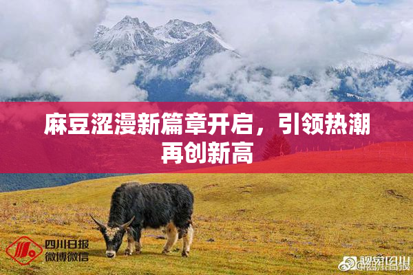 麻豆涩漫新篇章开启，引领热潮再创新高