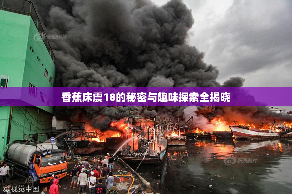 香蕉床震18的秘密与趣味探索全揭晓