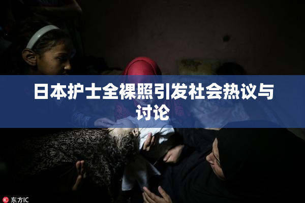 日本护士全裸照引发社会热议与讨论