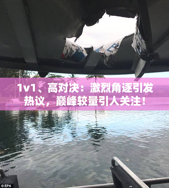1v1、高对决：激烈角逐引发热议，巅峰较量引人关注！