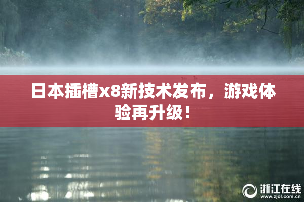 日本插槽x8新技术发布，游戏体验再升级！
