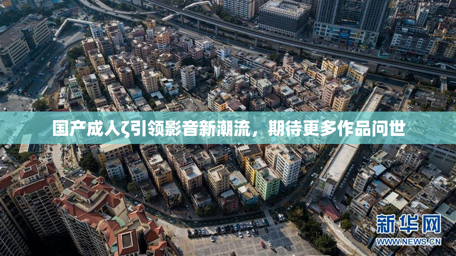 国产成人ζ引领影音新潮流，期待更多作品问世