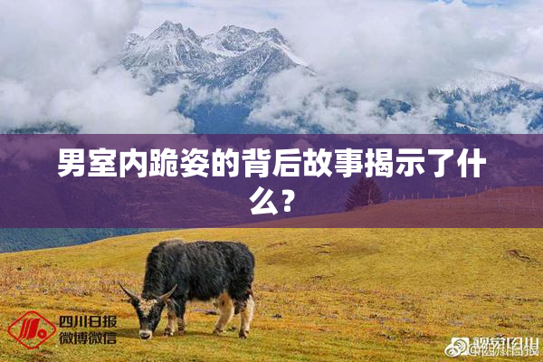 男室内跪姿的背后故事揭示了什么？