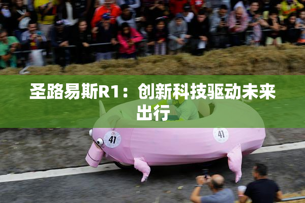 圣路易斯R1：创新科技驱动未来出行