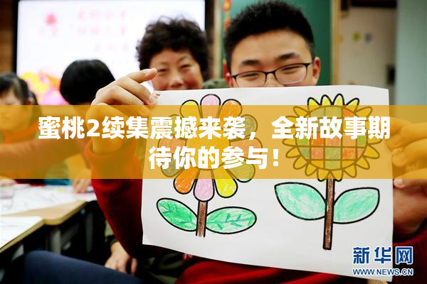 蜜桃2续集震撼来袭，全新故事期待你的参与！