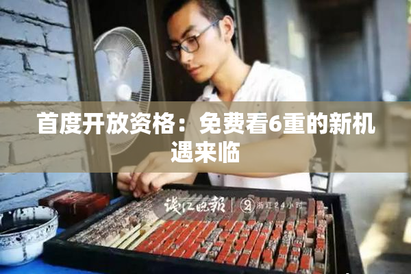 首度开放资格：免费看6重的新机遇来临