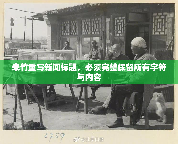 朱竹重写新闻标题，必须完整保留所有字符与内容