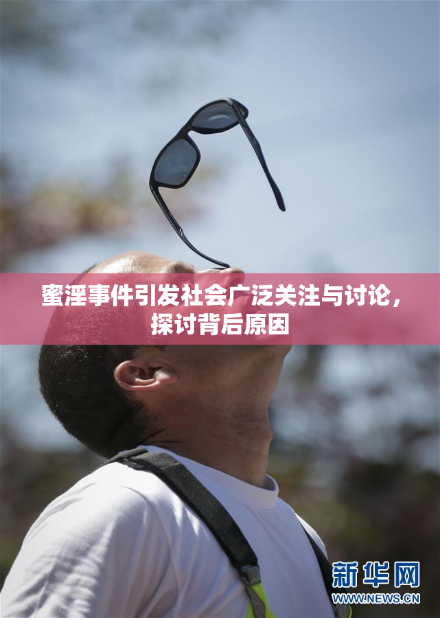 蜜淫事件引发社会广泛关注与讨论，探讨背后原因