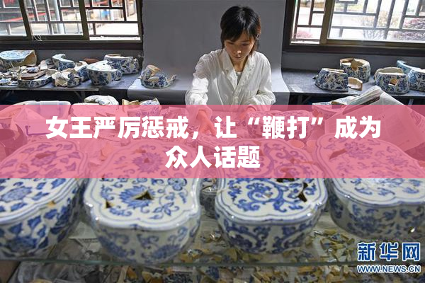 女王严厉惩戒，让“鞭打”成为众人话题
