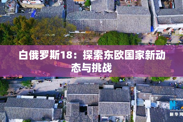 白俄罗斯18：探索东欧国家新动态与挑战