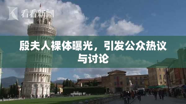 殷夫人裸体曝光，引发公众热议与讨论