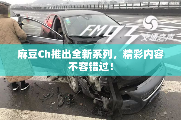 麻豆Ch推出全新系列，精彩内容不容错过！