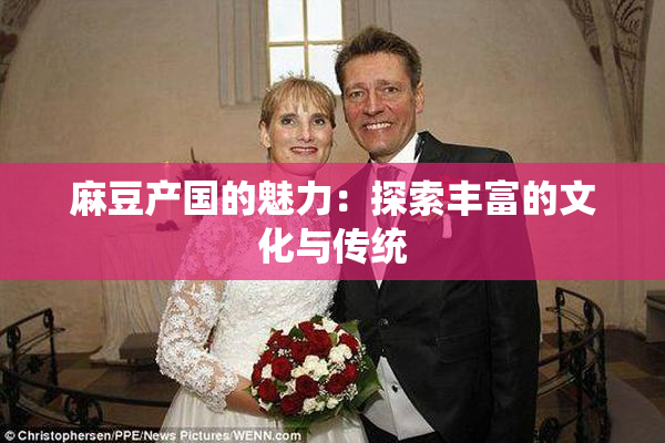 麻豆产国的魅力：探索丰富的文化与传统