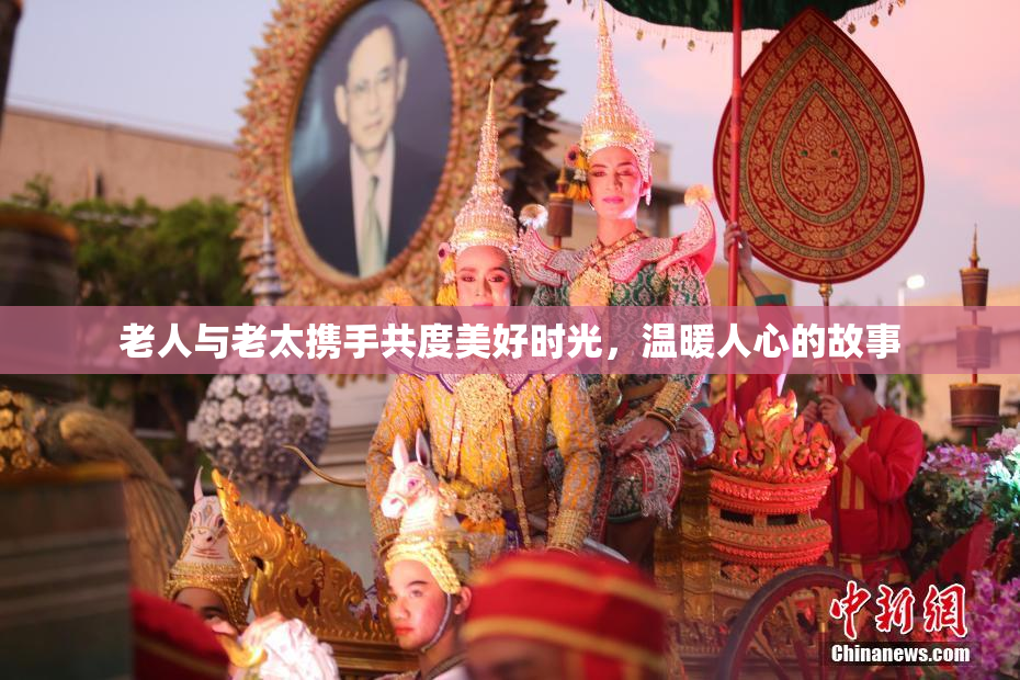 老人与老太携手共度美好时光，温暖人心的故事