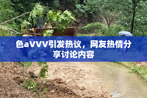 色aVVV引发热议，网友热情分享讨论内容