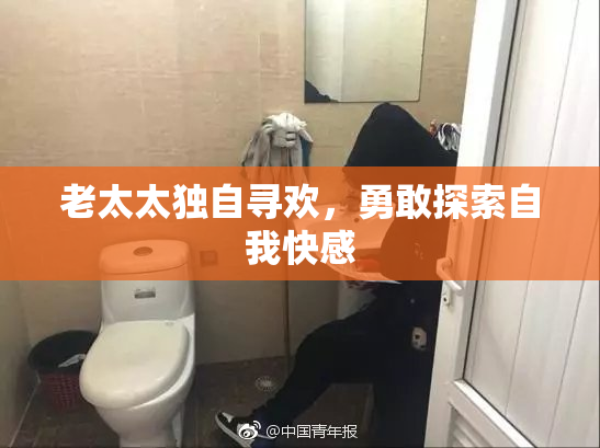 老太太独自寻欢，勇敢探索自我快感