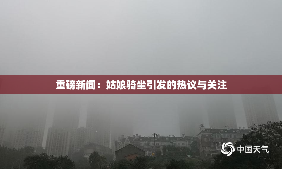 重磅新闻：姑娘骑坐引发的热议与关注