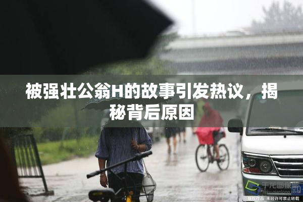被强壮公翁H的故事引发热议，揭秘背后原因
