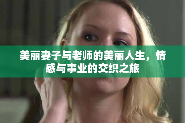 美丽妻子与老师的美丽人生，情感与事业的交织之旅
