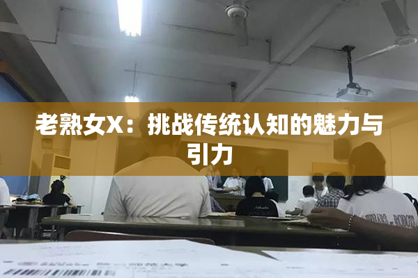 老熟女X：挑战传统认知的魅力与引力