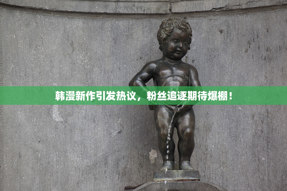 韩漫新作引发热议，粉丝追逐期待爆棚！