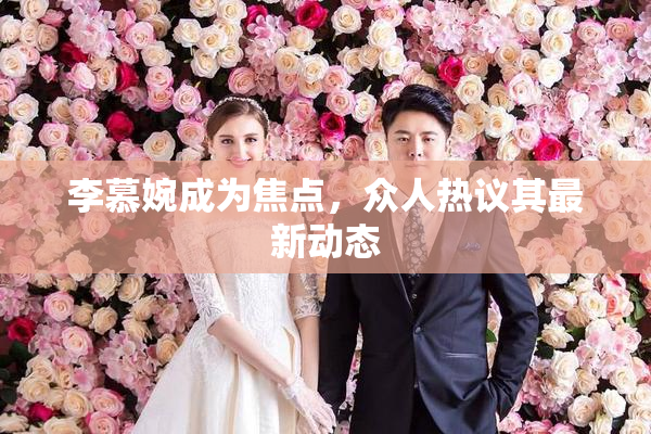 李慕婉成为焦点，众人热议其最新动态