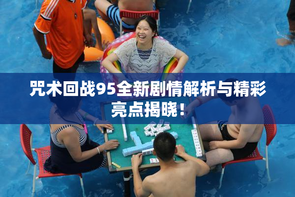 咒术回战95全新剧情解析与精彩亮点揭晓！