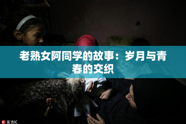 老熟女阿同学的故事：岁月与青春的交织