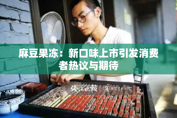麻豆果冻：新口味上市引发消费者热议与期待