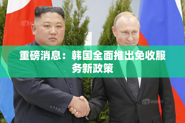 重磅消息：韩国全面推出免收服务新政策