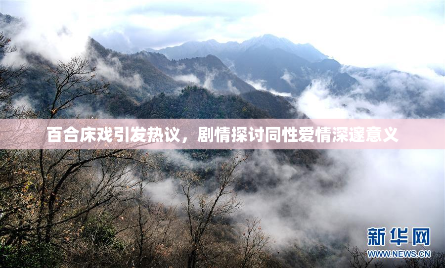 百合床戏引发热议，剧情探讨同性爱情深邃意义