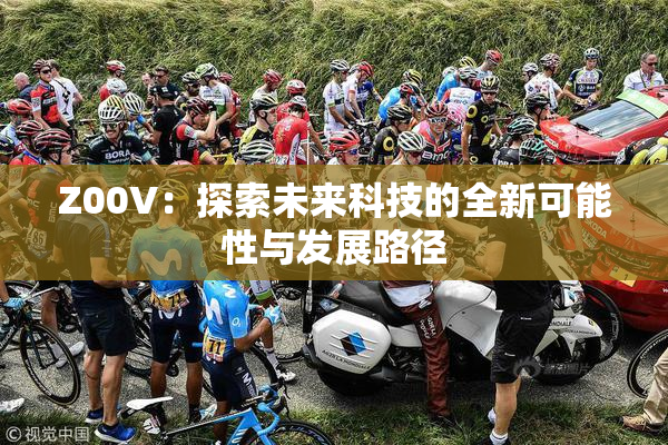 Z00V：探索未来科技的全新可能性与发展路径