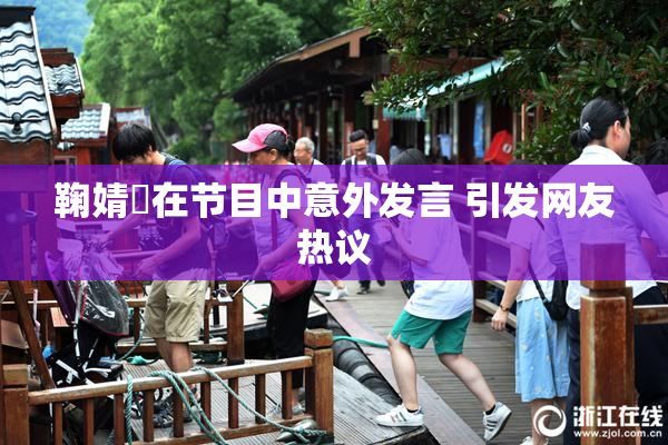 鞠婧祎在节目中意外发言 引发网友热议