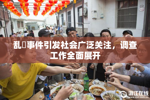 乱婬事件引发社会广泛关注，调查工作全面展开