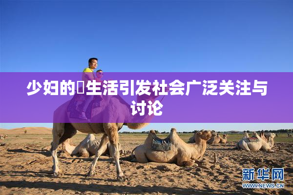 少妇的婬生活引发社会广泛关注与讨论