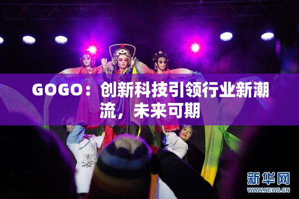 GOGO：创新科技引领行业新潮流，未来可期