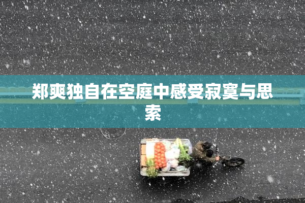 郑爽独自在空庭中感受寂寞与思索
