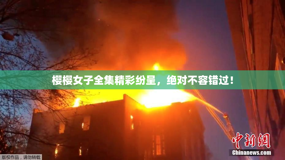 樱樱女子全集精彩纷呈，绝对不容错过！