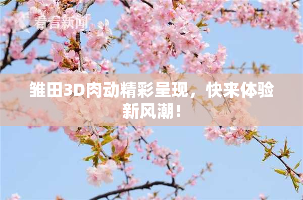 雏田3D肉动精彩呈现，快来体验新风潮！