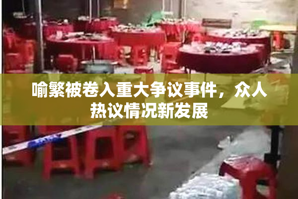 喻繁被卷入重大争议事件，众人热议情况新发展