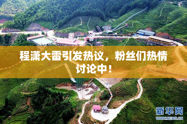 程潇大雷引发热议，粉丝们热情讨论中！