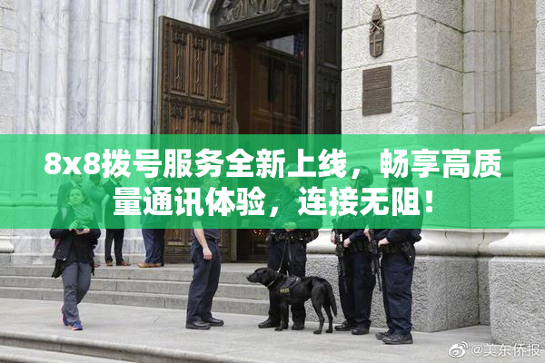 8x8拨号服务全新上线，畅享高质量通讯体验，连接无阻！