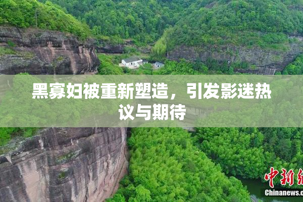 黑寡妇被重新塑造，引发影迷热议与期待