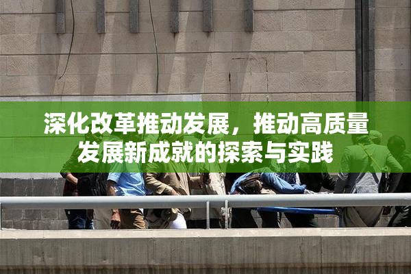 深化改革推动发展，推动高质量发展新成就的探索与实践